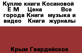 Куплю книги Косиновой  Е.М. › Цена ­ 500 - Все города Книги, музыка и видео » Книги, журналы   . Крым,Гвардейское